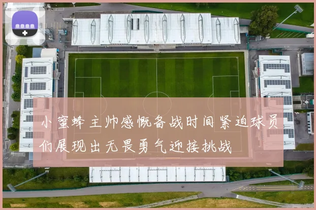 小蜜蜂主帅感慨备战时间紧迫球员们展现出无畏勇气迎接挑战