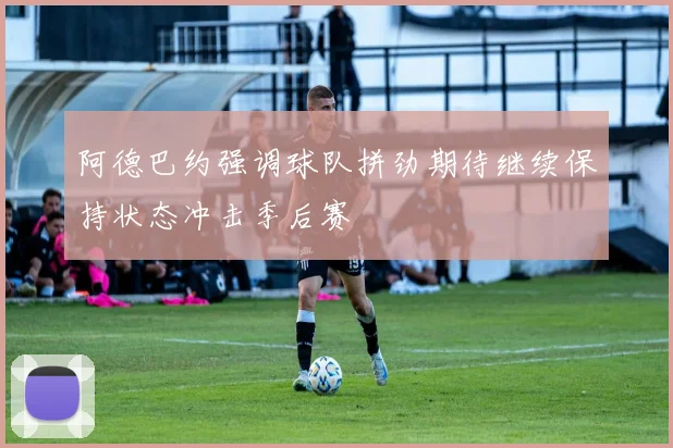 阿德巴约强调球队拼劲期待继续保持状态冲击季后赛