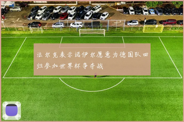 法尔克表示诺伊尔愿意为德国队回归参加世界杯争夺战