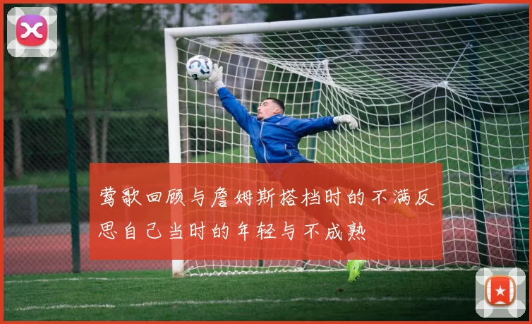 莺歌回顾与詹姆斯搭档时的不满反思自己当时的年轻与不成熟
