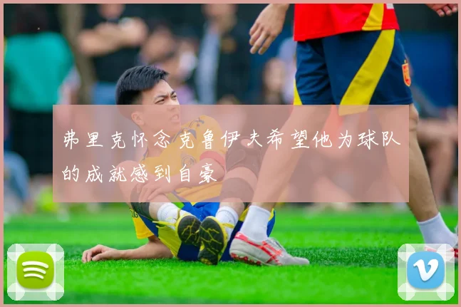弗里克怀念克鲁伊夫希望他为球队的成就感到自豪