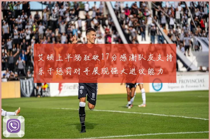 艾顿上半场狂砍17分感谢队友支持乐于惩罚对手展现强大进攻能力