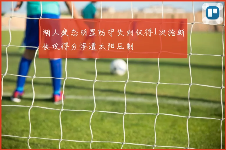 湖人疲态明显防守失利仅得1次抢断快攻得分惨遭太阳压制