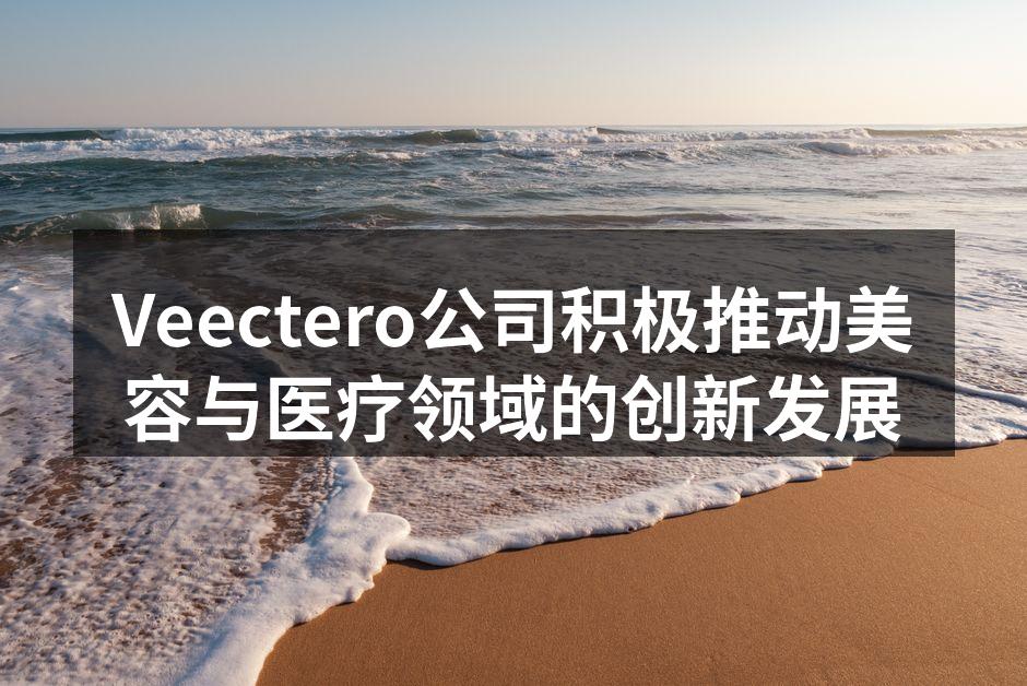 Veectero公司积极推动美容与医疗领