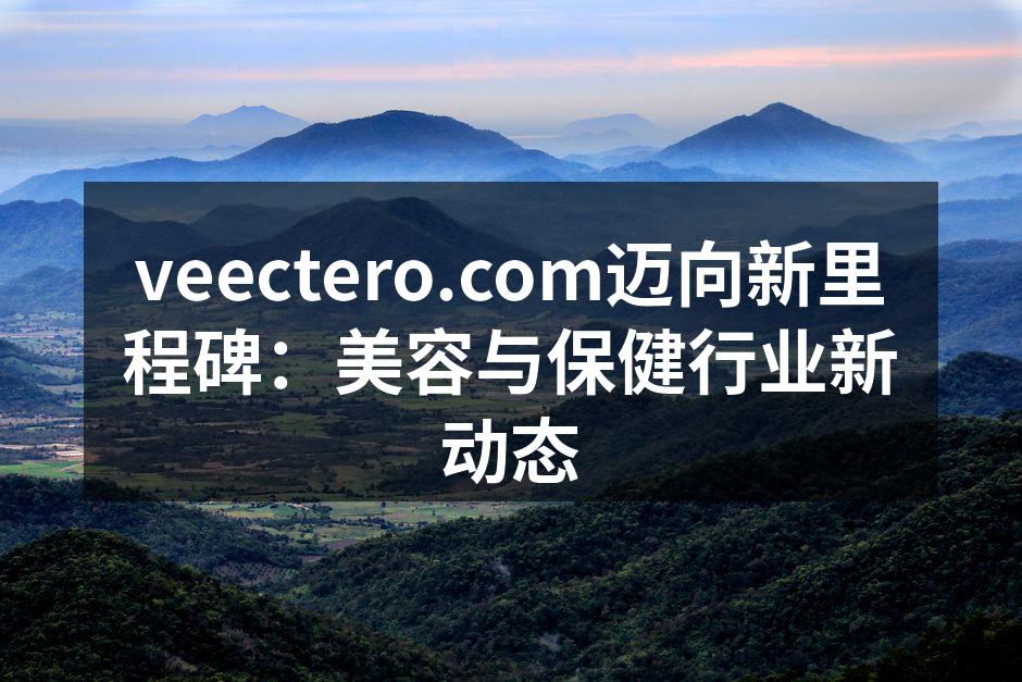 veectero.com迈向新里程碑：美