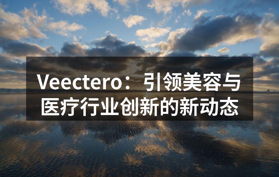 Veectero：引领美容与医疗行业创新