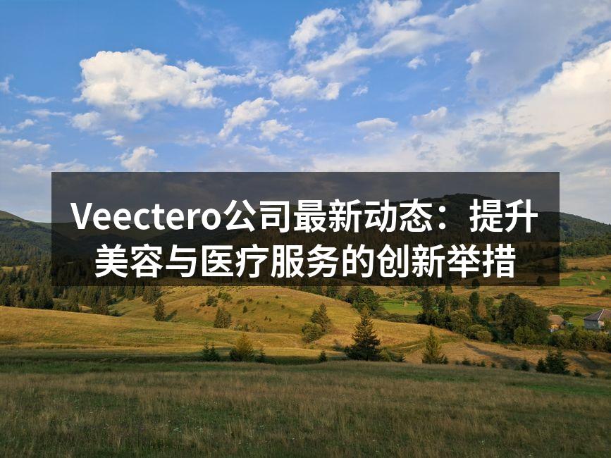 Veectero公司最新动态：提升美容与